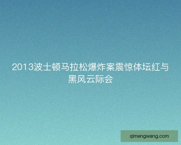 2013波士顿马拉松爆炸案震惊体坛红与黑风云际会
