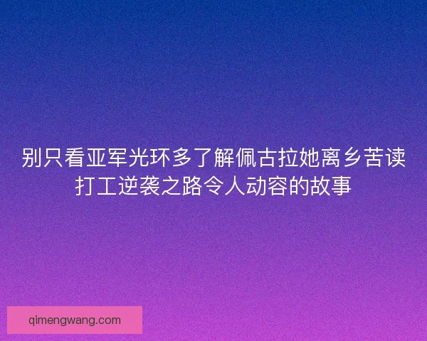别只看亚军光环多了解佩古拉她离乡苦读打工逆袭之路令人动容的故事